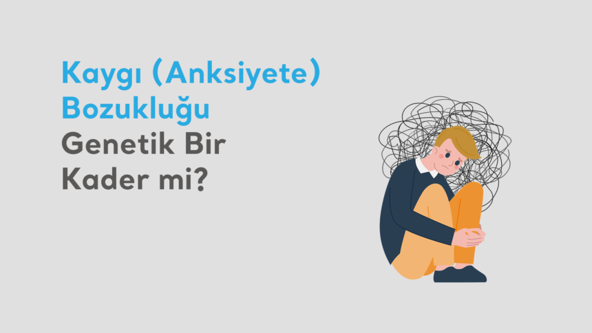 Kaygı-Bozukluğu-Genetik-Bir-Kader-mi Kaygı (Anksiyete) Bozukluğu Genetik Bir Kader mi?